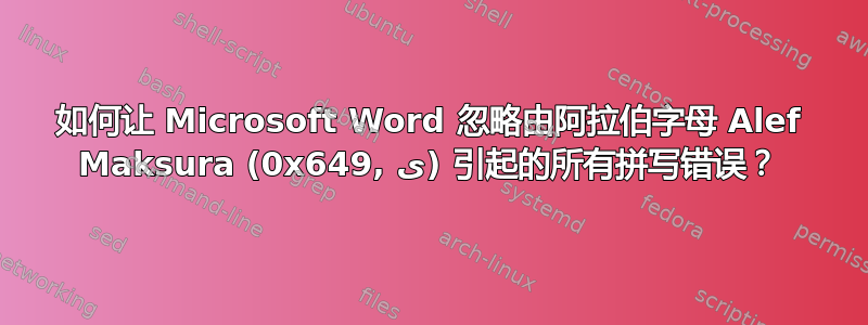 如何让 Microsoft Word 忽略由阿拉伯字母 Alef Maksura (0x649, ی) 引起的所有拼写错误？