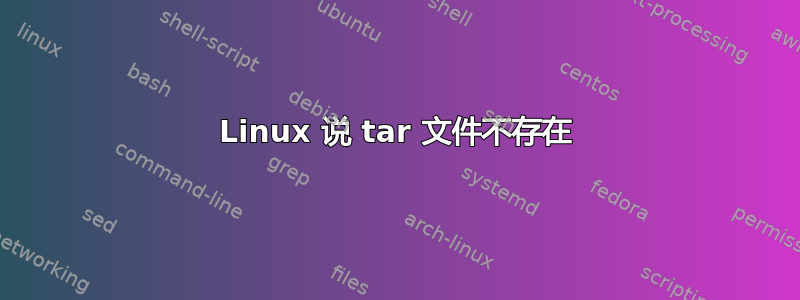 Linux 说 tar 文件不存在