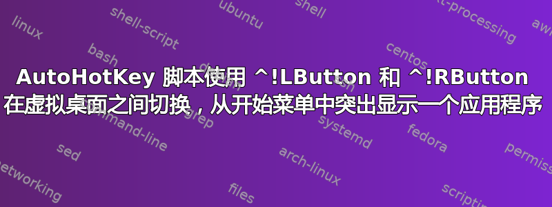 AutoHotKey 脚本使用 ^!LButton 和 ^!RButton 在虚拟桌面之间切换，从开始菜单中突出显示一个应用程序