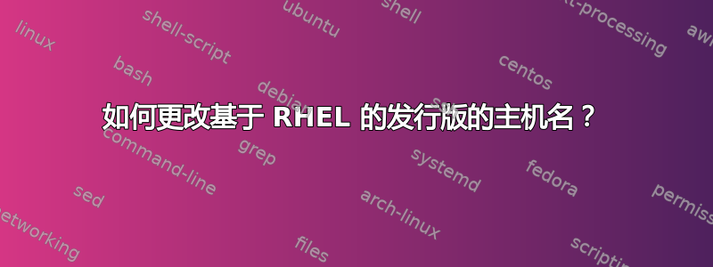 如何更改基于 RHEL 的发行版的主机名？