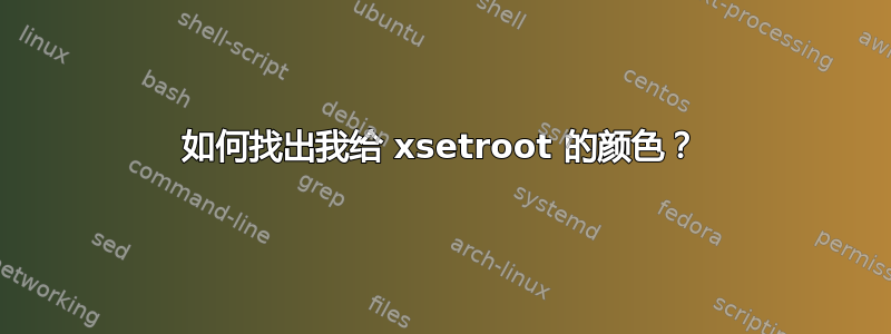 如何找出我给 xsetroot 的颜色？