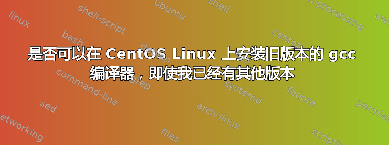 是否可以在 CentOS Linux 上安装旧版本的 gcc 编译器，即使我已经有其他版本