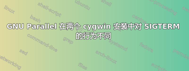 GNU Parallel 在两个 cygwin 安装中对 SIGTERM 的行为不同