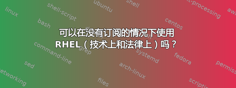 可以在没有订阅的情况下使用 RHEL（技术上和法律上）吗？