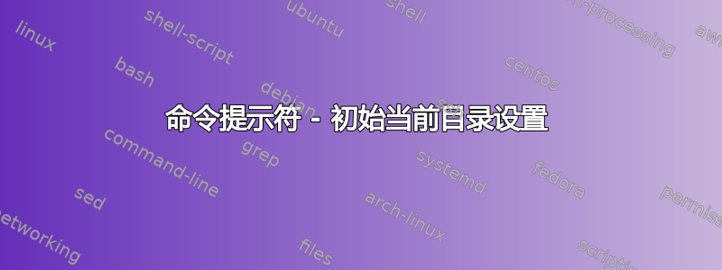 命令提示符 - 初始当前目录设置