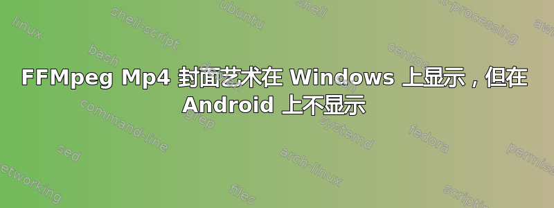 FFMpeg Mp4 封面艺术在 Windows 上显示，但在 Android 上不显示