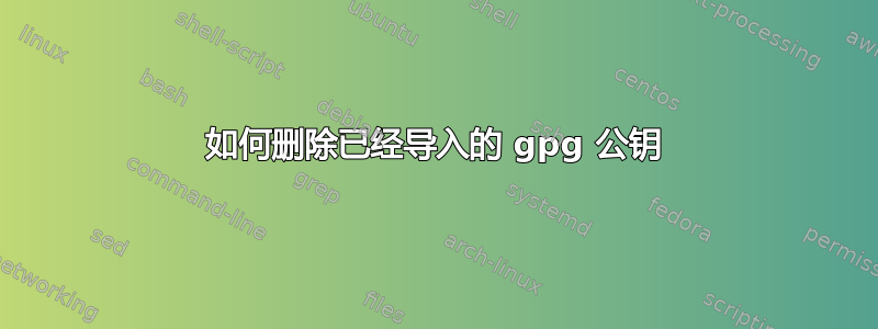 如何删除已经导入的 gpg 公钥