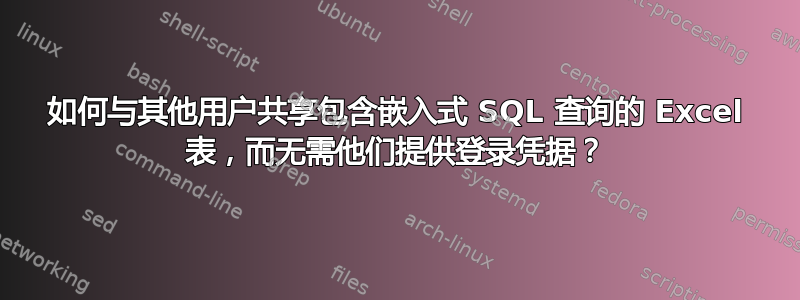 如何与其他用户共享包含嵌入式 SQL 查询的 Excel 表，而无需他们提供登录凭据？