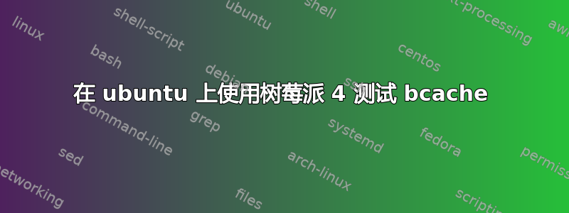 在 ubuntu 上使用树莓派 4 测试 bcache