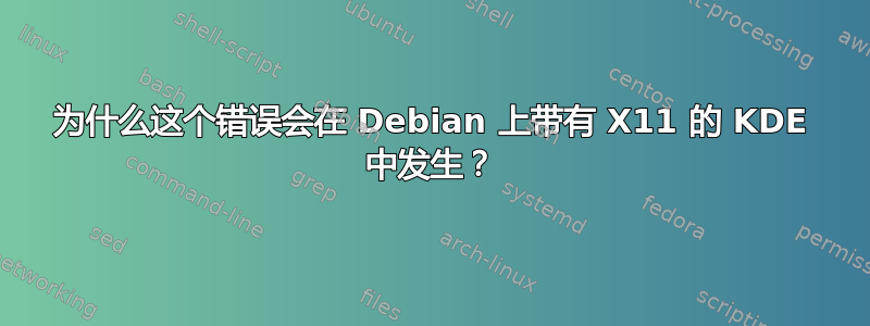 为什么这个错误会在 Debian 上带有 X11 的 KDE 中发生？