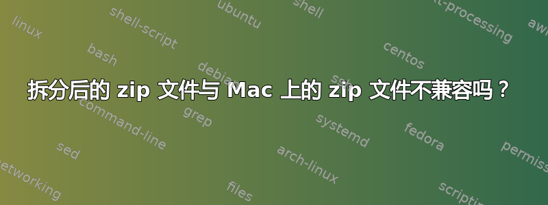 拆分后的 zip 文件与 Mac 上的 zip 文件不兼容吗？