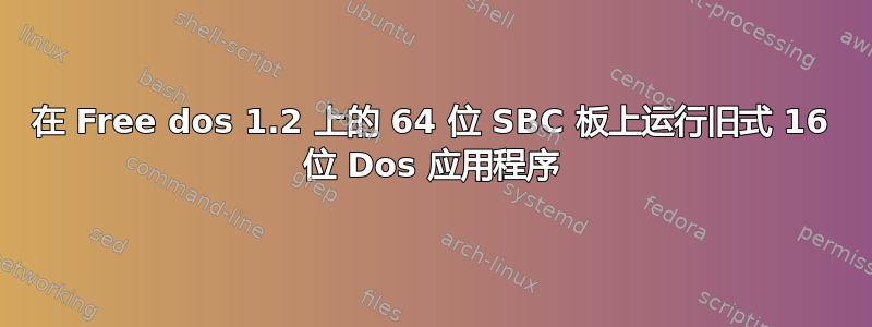 在 Free dos 1.2 上的 64 位 SBC 板上运行旧式 16 位 Dos 应用程序