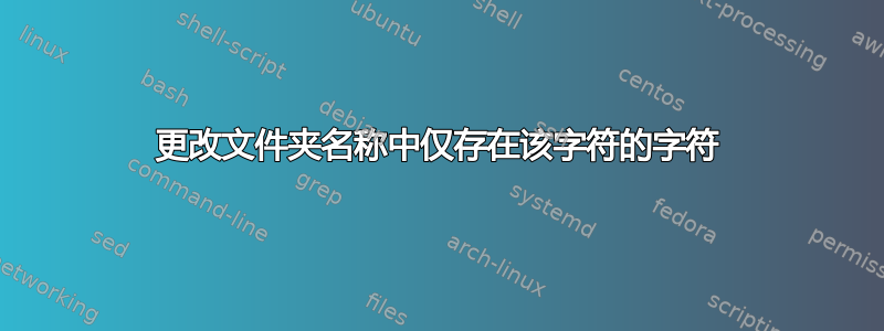 更改文件夹名称中仅存在该字符的字符