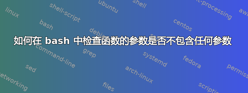 如何在 bash 中检查函数的参数是否不包含任何参数