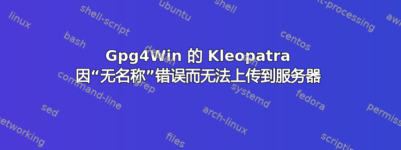 Gpg4Win 的 Kleopatra 因“无名称”错误而无法上传到服务器