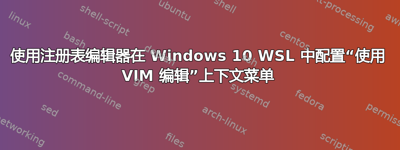 使用注册表编辑器在 Windows 10 WSL 中配置“使用 VIM 编辑”上下文菜单