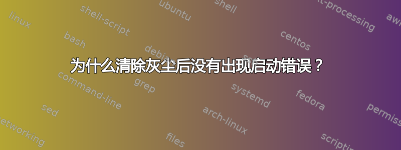 为什么清除灰尘后没有出现启动错误？