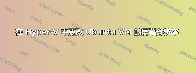 在 Hyper-V 中更改 Ubuntu VM 的屏幕分辨率