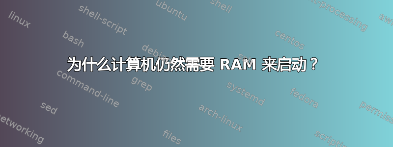 为什么计算机仍然需要 RAM 来启动？