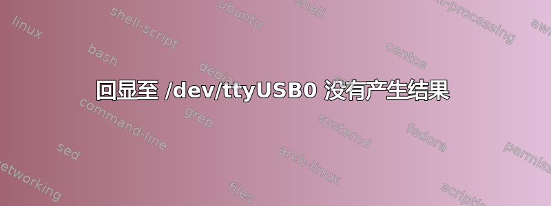 回显至 /dev/ttyUSB0 没有产生结果