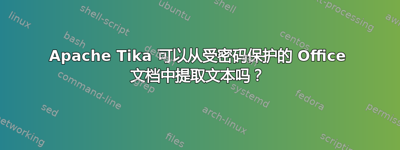 Apache Tika 可以从受密码保护的 Office 文档中提取文本吗？