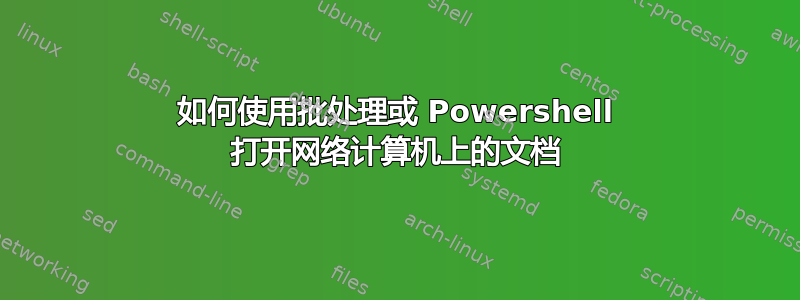 如何使用批处理或 Powershell 打开网络计算机上的文档