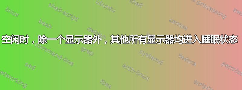 空闲时，除一个显示器外，其他所有显示器均进入睡眠状态