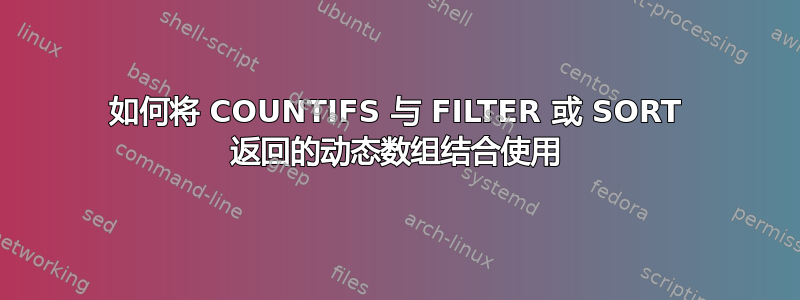 如何将 COUNTIFS 与 FILTER 或 SORT 返回的动态数组结合使用