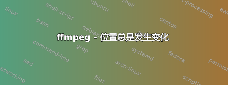 ffmpeg - 位置总是发生变化