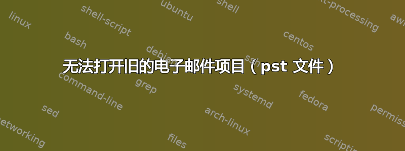 无法打开旧的电子邮件项目（pst 文件）