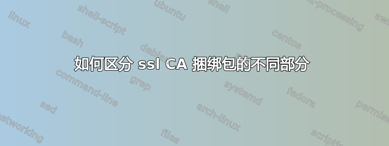 如何区分 ssl CA 捆绑包的不同部分