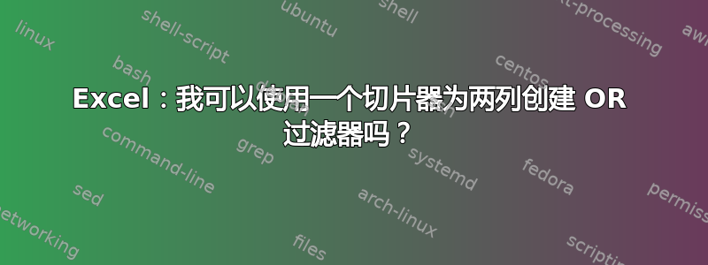 Excel：我可以使用一个切片器为两列创建 OR 过滤器吗？