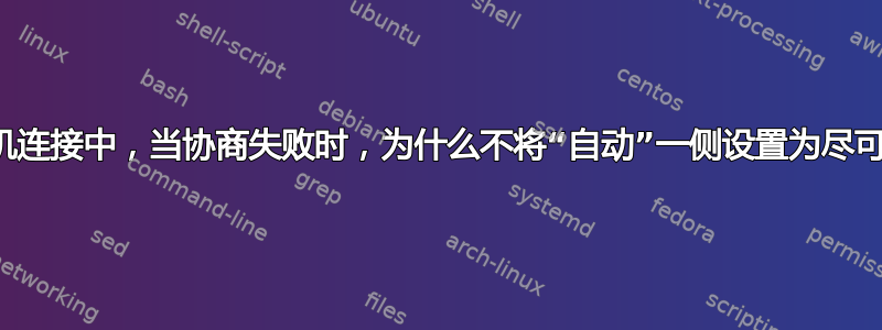 在两台交换机连接中，当协商失败时，为什么不将“自动”一侧设置为尽可能小的值？