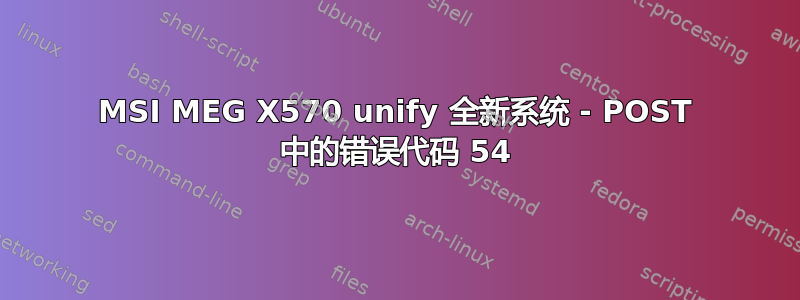 MSI MEG X570 unify 全新系统 - POST 中的错误代码 54