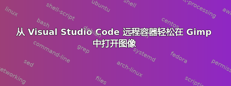 从 Visual Studio Code 远程容器轻松在 Gimp 中打开图像