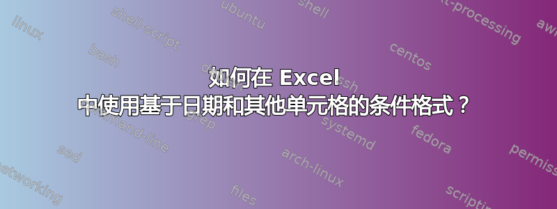 如何在 Excel 中使用基于日期和其他单元格的条件格式？