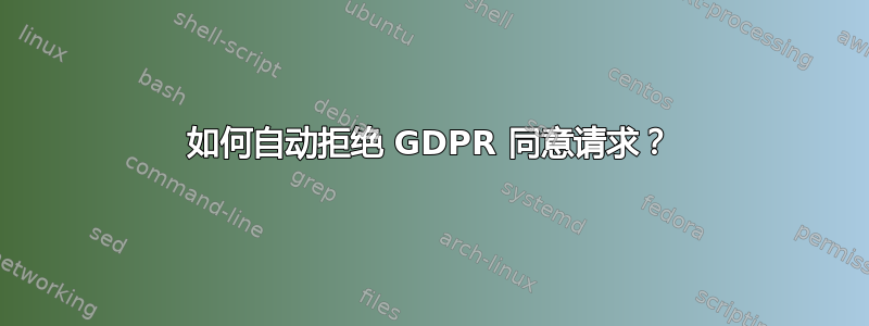 如何自动拒绝 GDPR 同意请求？