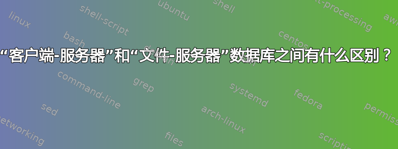“客户端-服务器”和“文件-服务器”数据库之间有什么区别？ 