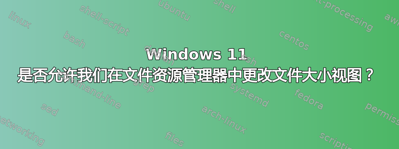 Windows 11 是否允许我们在文件资源管理器中更改文件大小视图？