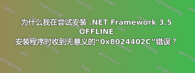 为什么我在尝试安装 .NET Framework 3.5 OFFLINE 安装程序时收到无意义的“0x8024402C”错误？