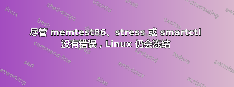 尽管 memtest86、stress 或 smartctl 没有错误，Linux 仍会冻结