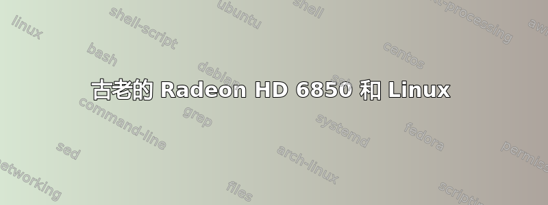 古老的 Radeon HD 6850 和 Linux