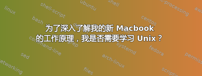 为了深入了解我的新 Macbook 的工作原理，我是否需要学习 Unix？