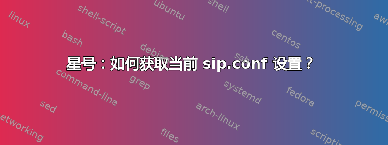 星号：如何获取当前 sip.conf 设置？