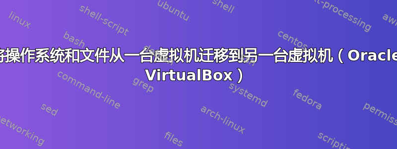 将操作系统和文件从一台虚拟机迁移到另一台虚拟机（Oracle VirtualBox）