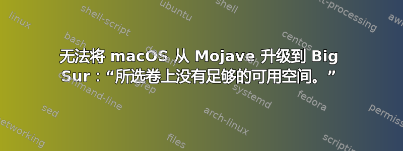 无法将 macOS 从 Mojave 升级到 Big Sur：“所选卷上没有足够的可用空间。”