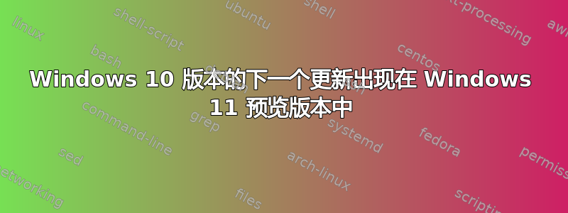 Windows 10 版本的下一个更新出现在 Windows 11 预览版本中