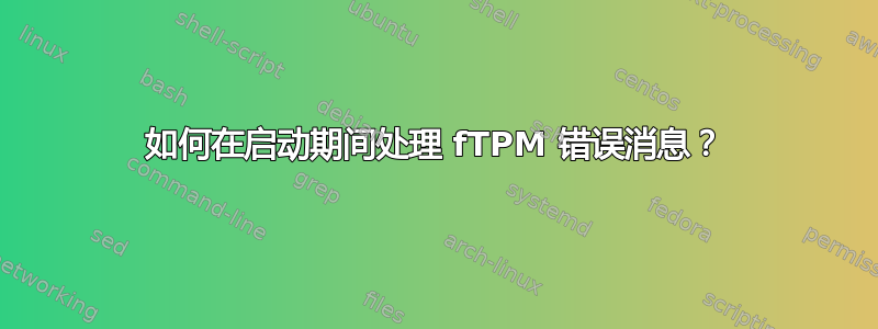 如何在启动期间处理 fTPM 错误消息？