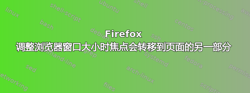 Firefox 调整浏览器窗口大小时焦点会转移到页面的另一部分