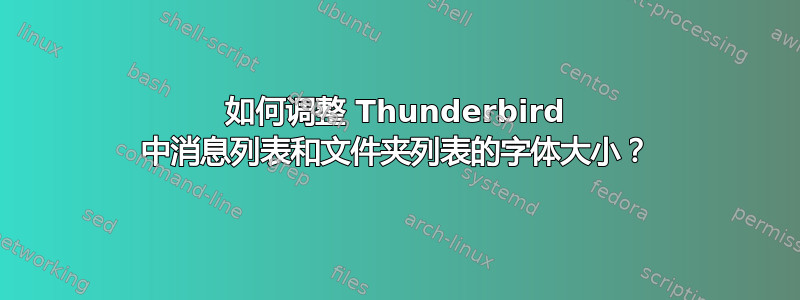 如何调整 Thunderbird 中消息列表和文件夹列表的字体大小？